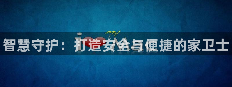 金年会金字招牌：智慧守护：打造安全与便捷的家卫士