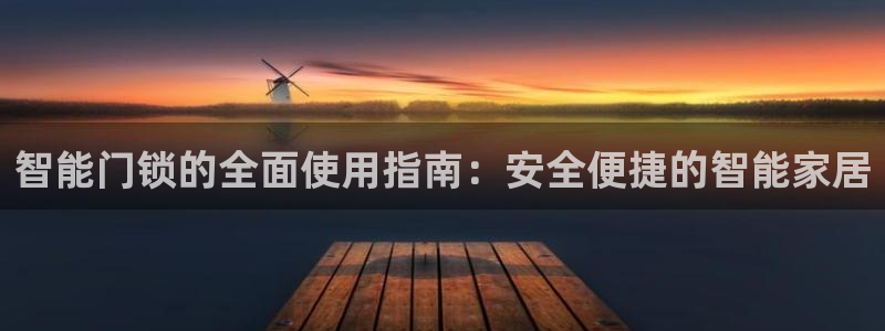 金年会体育平台官网：智能门锁的全面使用指南：安全便捷的智能家