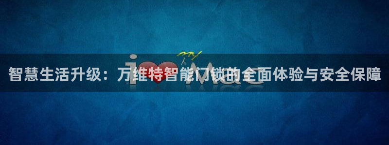 金年会推荐：智慧生活升级：万维特智能门锁的全面体验与安全保障