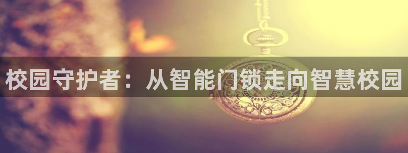 金年会体育官方网站入口：校园守护者：从智能门锁走向智慧校园
