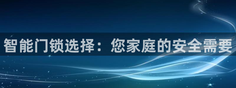 金年会是正规的吗：智能门锁选择：您家庭的安全需要