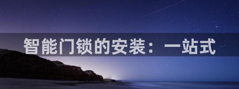 金年会全站app：智能门锁的安装：一站式