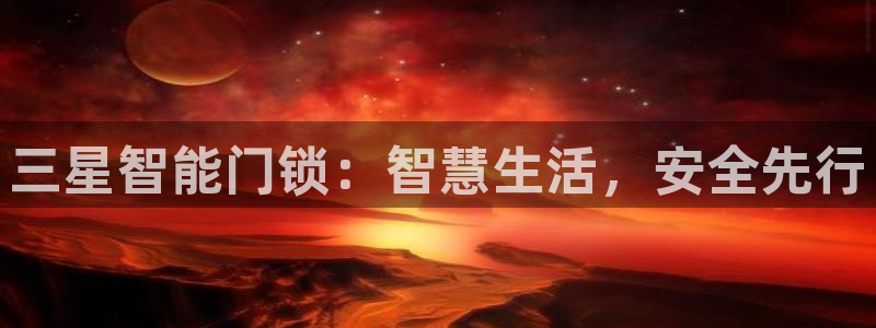 金年会体育苹果下载：三星智能门锁：智慧生活，安全先行