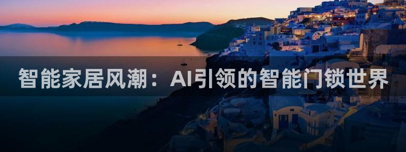 金年会app桌面：智能家居风潮：AI引领的智能门锁世界