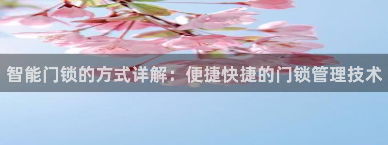 金年会官方网站登录：智能门锁的方式详解：便捷快捷的门锁管理技