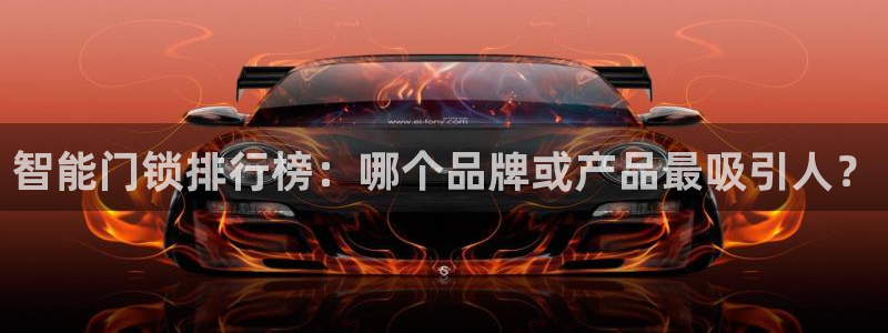 今年会送彩金28：智能门锁排行榜：哪个品牌或产品最吸引人？
