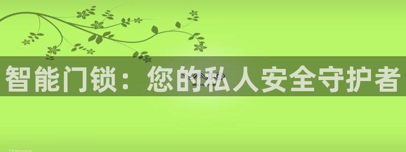 金年会游戏官网：智能门锁：您的私人安全守护者