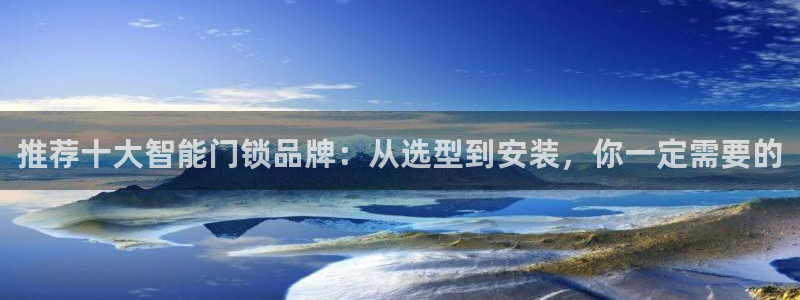 金年会体育官方下载：推荐十大智能门锁品牌：从选型到安装，你一