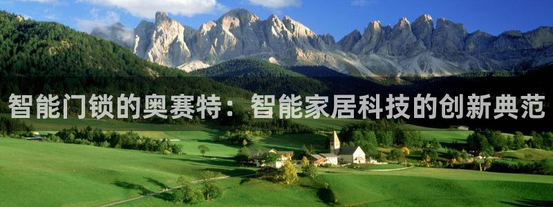 金年会综合APP：智能门锁的奥赛特：智能家居科技的创新典范
