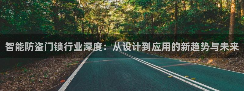 金年会金字招牌诚信：智能防盗门锁行业深度：从设计到应用的新趋