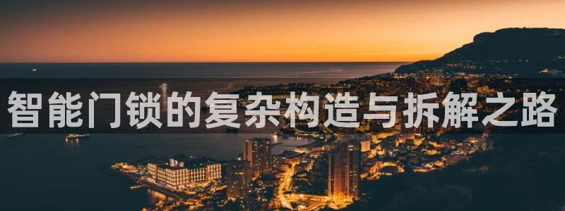金年会彩票下载app：智能门锁的复杂构造与拆解之路