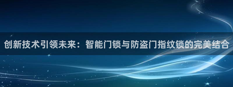 金年会能提款吗：创新技术引领未来：智能门锁与防盗门指纹锁的完