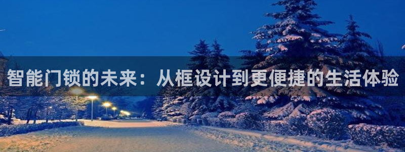 金年会能提款吗：智能门锁的未来：从框设计到更便捷的生活体验
