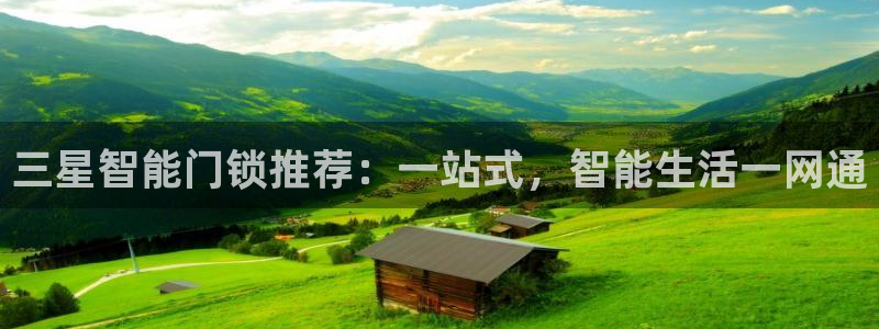 金年会体育平台官网：三星智能门锁推荐：一站式，智能生活一网通