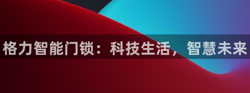 金年会信誉：格力智能门锁：科技生活，智慧未来