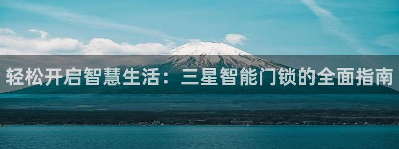 金年会体育在线登录：轻松开启智慧生活：三星智能门锁的全面指南