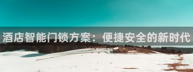 金年会提款慢：酒店智能门锁方案：便捷安全的新时代