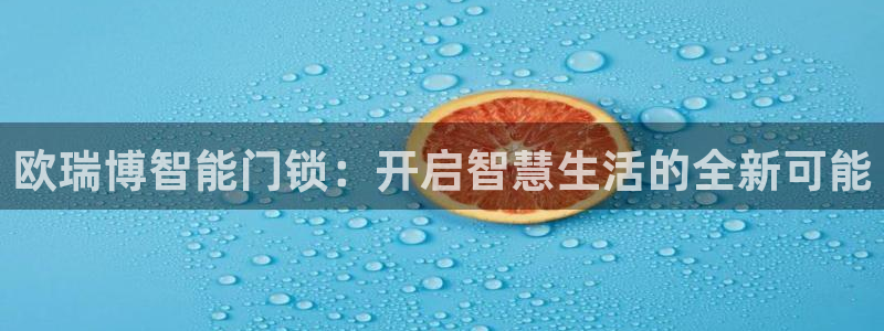 金年会官方入口：欧瑞博智能门锁：开启智慧生活的全新可能