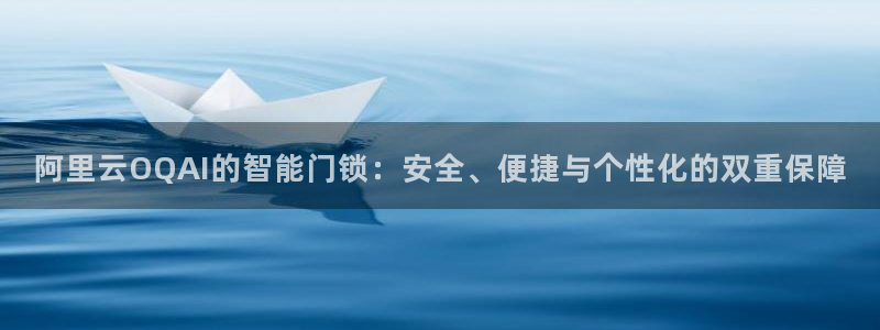 金年会体育官方下载：阿里云OQAI的智能门锁：安全、便捷与个