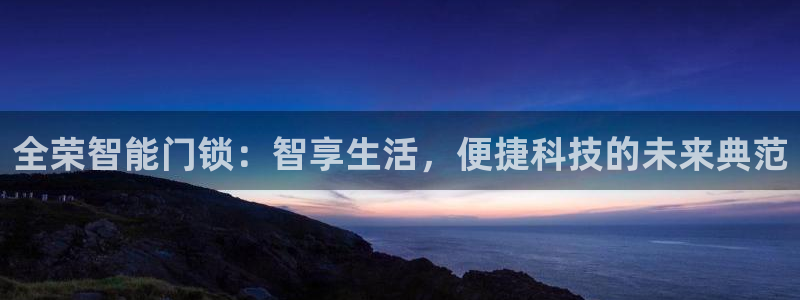 金年会品牌：全荣智能门锁：智享生活，便捷科技的未来典范