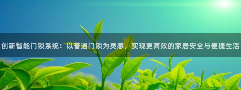 金年会平台：创新智能门锁系统：以普通门锁为灵感，实现更高效的