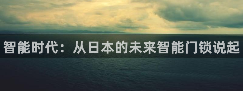 金年会活动：智能时代：从日本的未来智能门锁说起