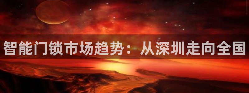金年会官网入口：智能门锁市场趋势：从深圳走向全国