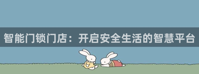 金年会金字招牌在线入口：智能门锁门店：开启安全生活的智慧平台