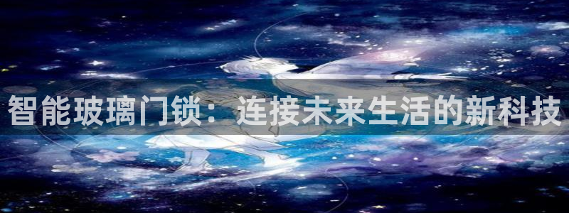 金年会平台出款：智能玻璃门锁：连接未来生活的新科技