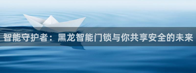 金年会平台包赔：智能守护者：黑龙智能门锁与你共享安全的未来