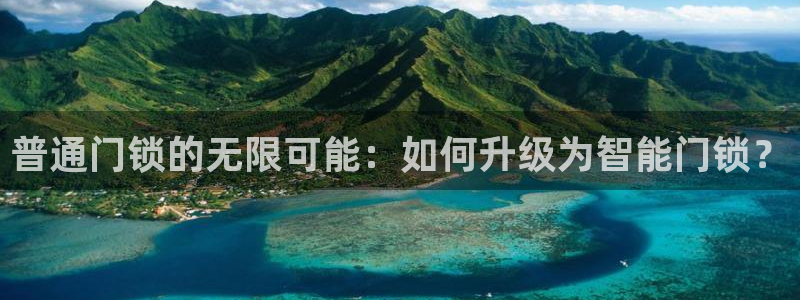 金年会jinnian：普通门锁的无限可能：如何升级为智能门锁