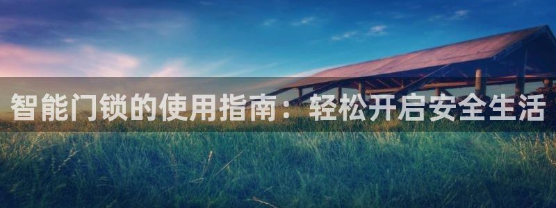 金年会金字招牌：智能门锁的使用指南：轻松开启安全生活