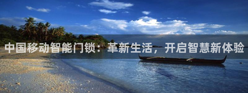 金年会金字招牌信誉：中国移动智能门锁：革新生活，开启智慧新体