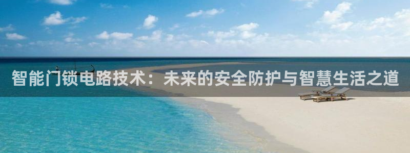 金年会平台出款：智能门锁电路技术：未来的安全防护与智慧生活之