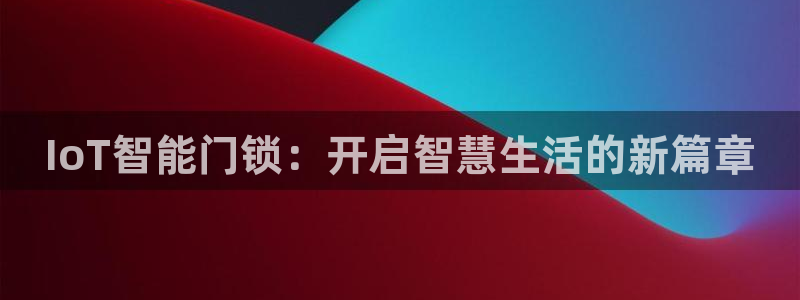 澳门金年会棋牌：IoT智能门锁：开启智慧生活的新篇章
