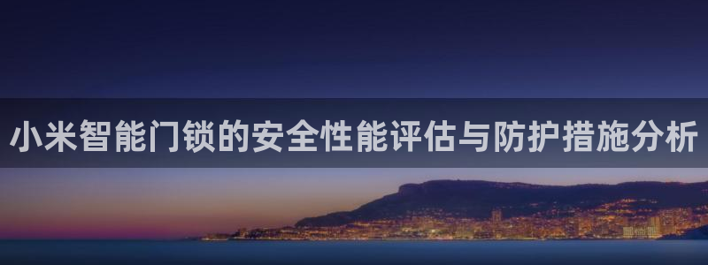 金年会今年会：小米智能门锁的安全性能评估与防护措施分析
