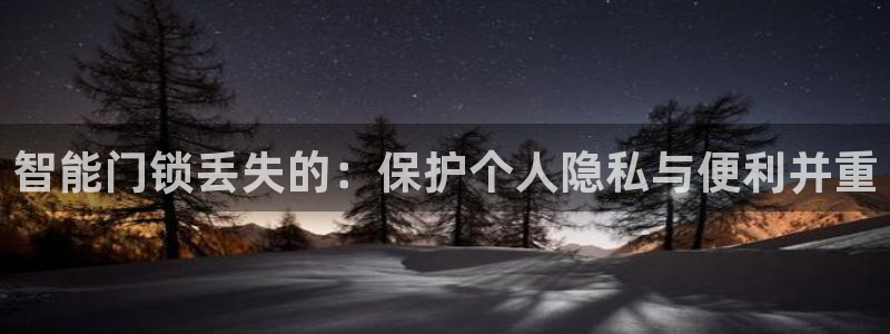 金哥年会：智能门锁丢失的：保护个人隐私与便利并重