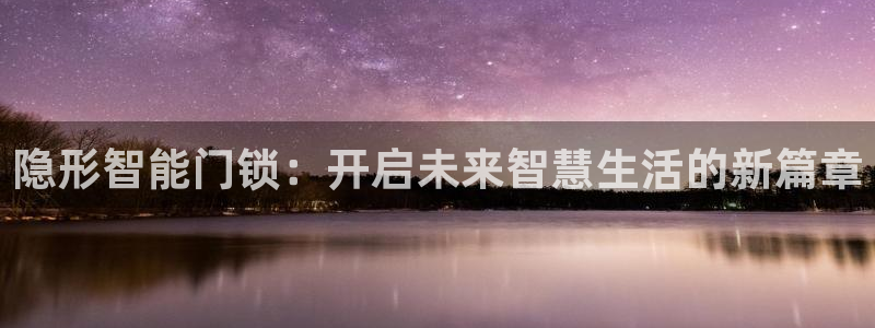 澳门娱乐金年会：隐形智能门锁：开启未来智慧生活的新篇章