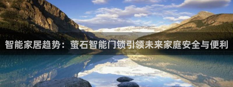 金年会代理：智能家居趋势：萤石智能门锁引领未来家庭安全与便利