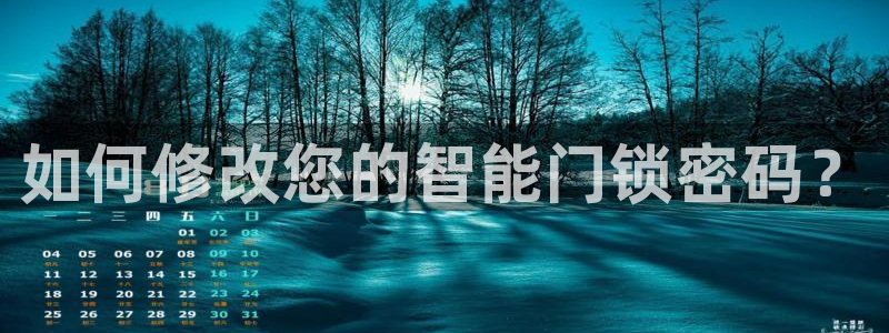 金年会官方网站下载：如何修改您的智能门锁密码？