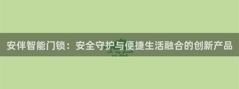 金年会体育苹果下载：安伴智能门锁：安全守护与便捷生活融合的创