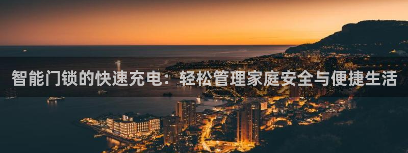 金年会手机app：智能门锁的快速充电：轻松管理家庭安全与便捷