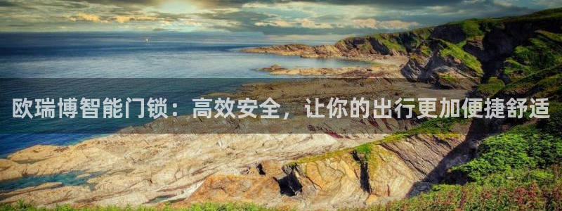 金年会足彩：欧瑞博智能门锁：高效安全，让你的出行更加便捷舒适