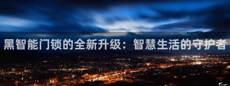 金年会平台包赔：黑智能门锁的全新升级：智慧生活的守护者