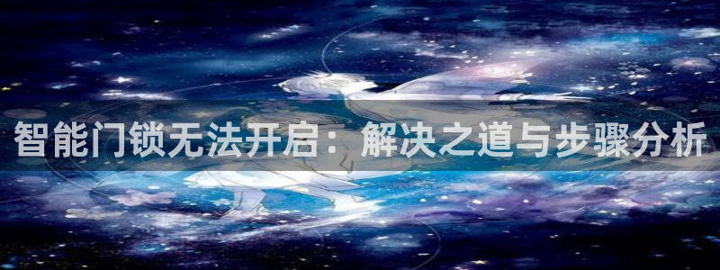 金年会官网入口：智能门锁无法开启：解决之道与步骤分析