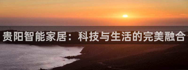 金年会 中国 金年会：贵阳智能家居：科技与生活的完美融合