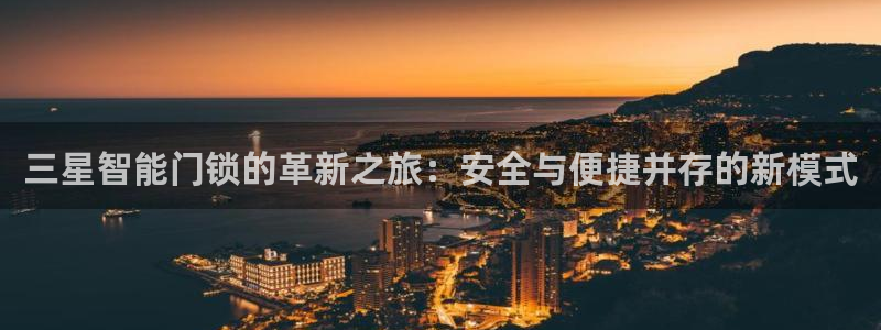 金雅陶瓷年会现场：三星智能门锁的革新之旅：安全与便捷并存的新