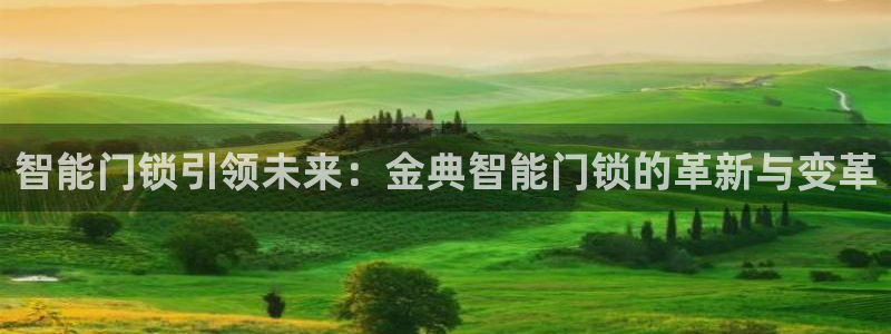 金年会是真的吗：智能门锁引领未来：金典智能门锁的革新与变革