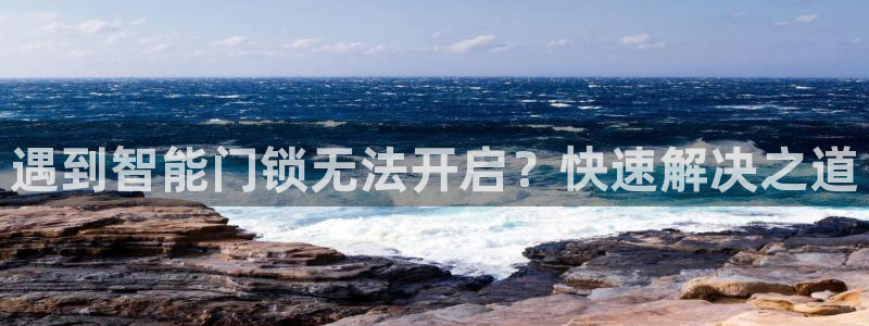 金年会提款：遇到智能门锁无法开启？快速解决之道