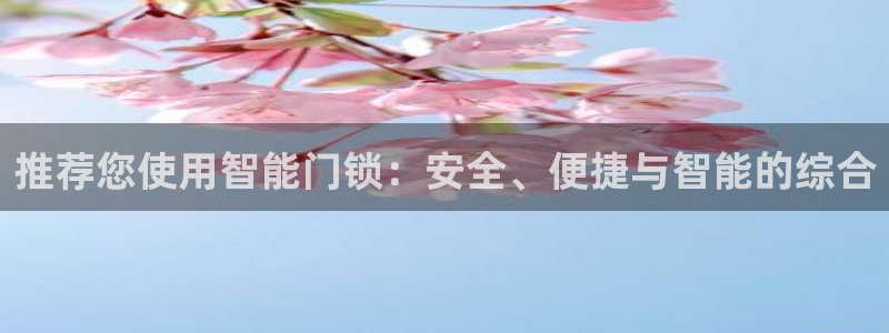 金年会手机网页登录：推荐您使用智能门锁：安全、便捷与智能的综